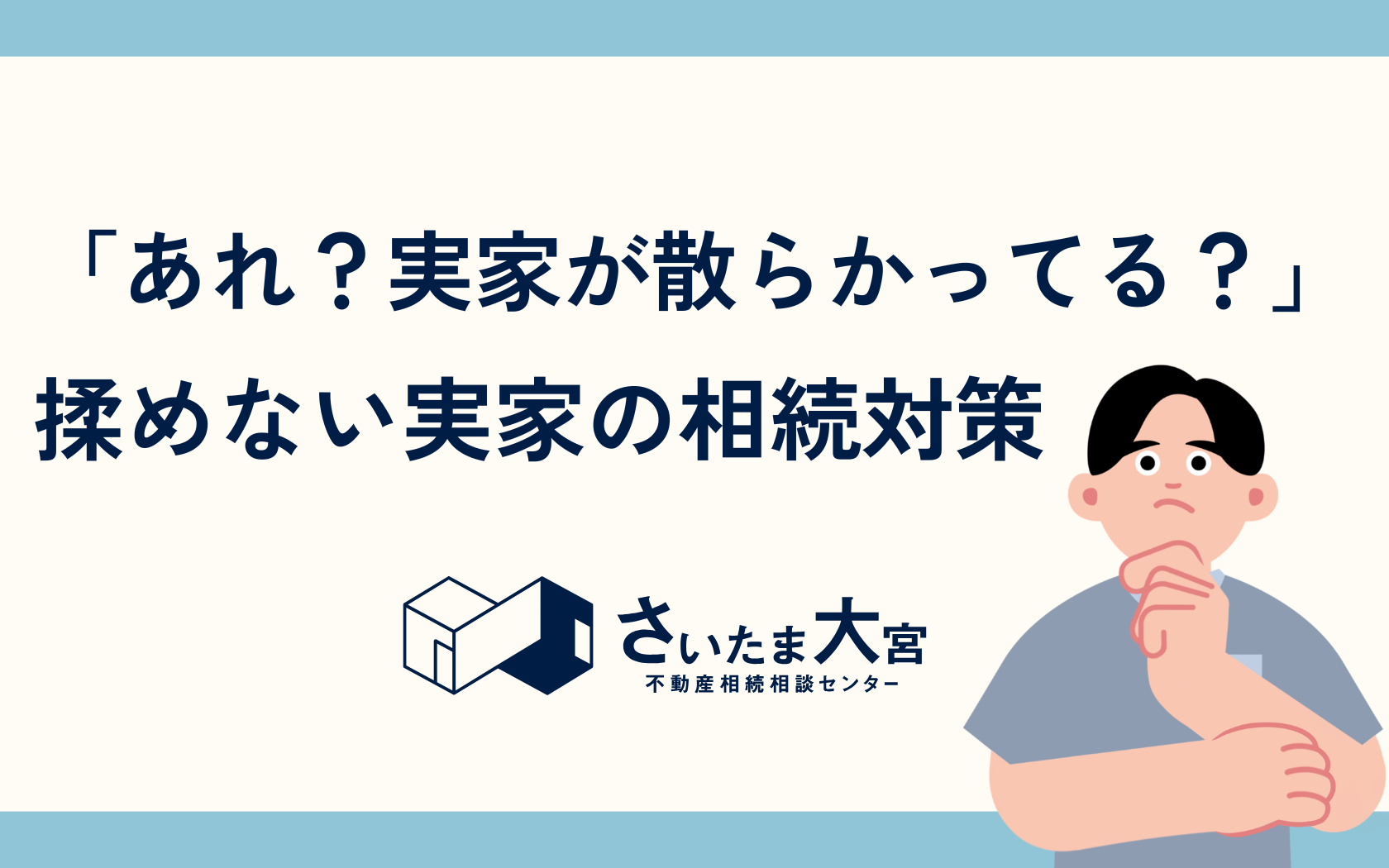 【大宮の不動産相続】「あれ、実家が散らかってる？」親の老いを感じた時が、相続を考え始めるサイン